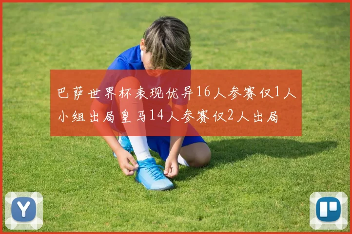巴萨世界杯表现优异16人参赛仅1人小组出局皇马14人参赛仅2人出局