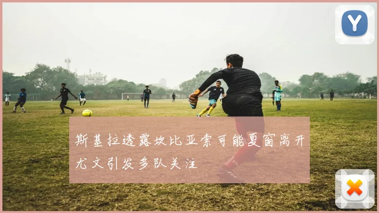 斯基拉透露坎比亚索可能夏窗离开尤文引发多队关注