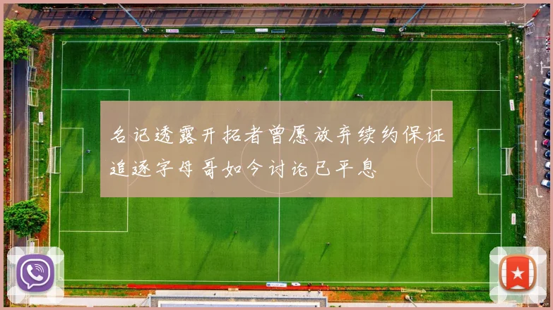 名记透露开拓者曾愿放弃续约保证追逐字母哥如今讨论已平息
