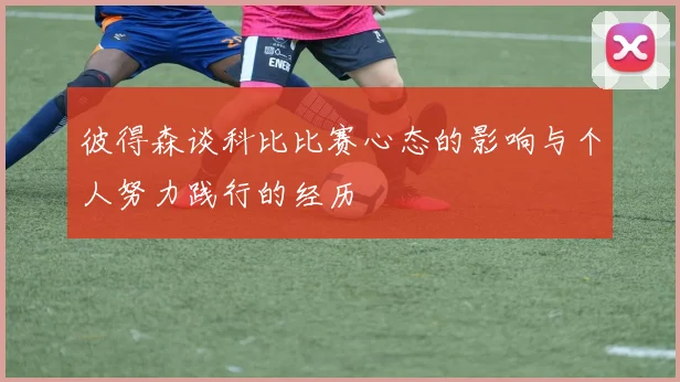 彼得森谈科比比赛心态的影响与个人努力践行的经历