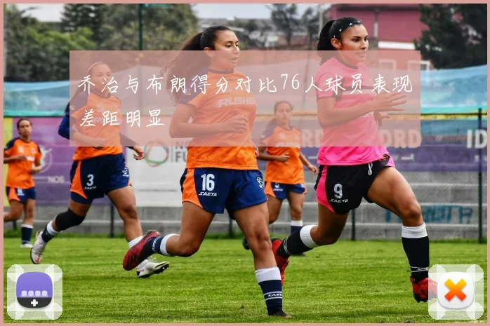 乔治与布朗得分对比76人球员表现差距明显