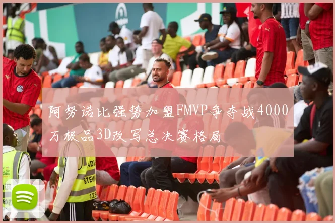 阿努诺比强势加盟FMVP争夺战4000万极品3D改写总决赛格局