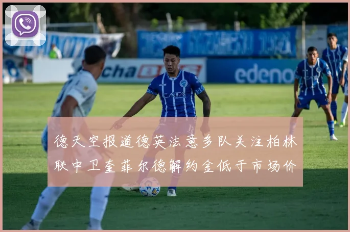 德天空报道德英法意多队关注柏林联中卫奎菲尔德解约金低于市场价值