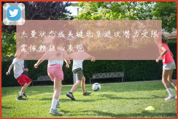 杰曼状态成关键北京进攻潜力受限需依赖核心表现