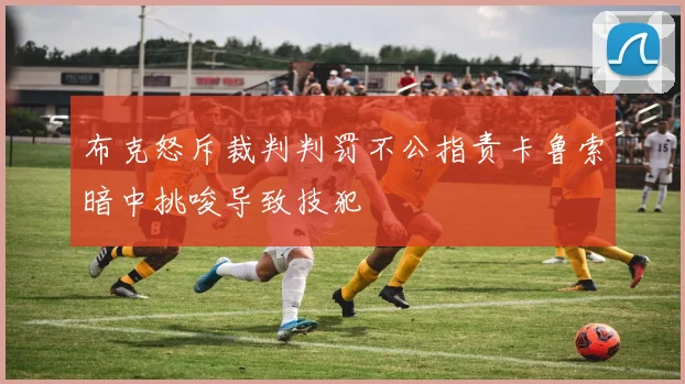 布克怒斥裁判判罚不公指责卡鲁索暗中挑唆导致技犯