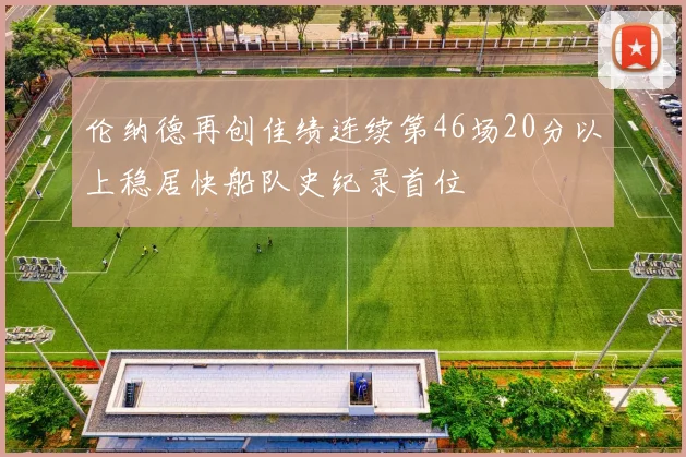 伦纳德再创佳绩连续第46场20分以上稳居快船队史纪录首位