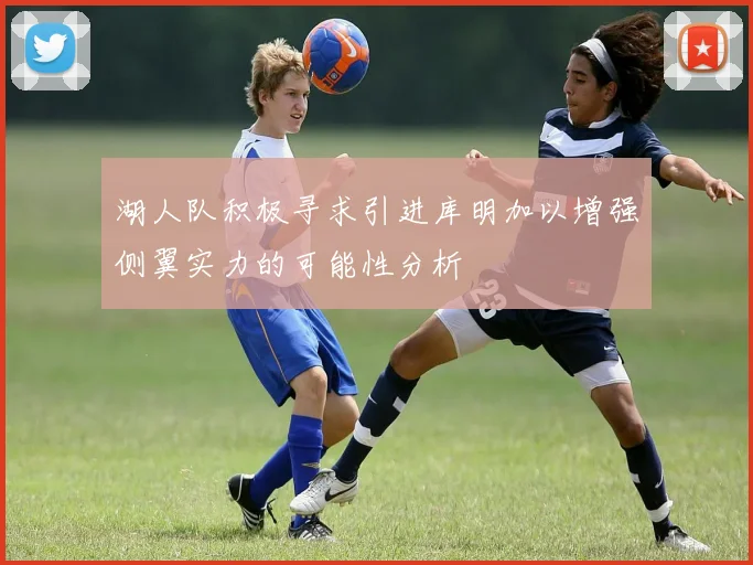 湖人队积极寻求引进库明加以增强侧翼实力的可能性分析