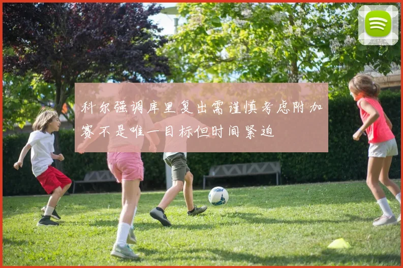 科尔强调库里复出需谨慎考虑附加赛不是唯一目标但时间紧迫
