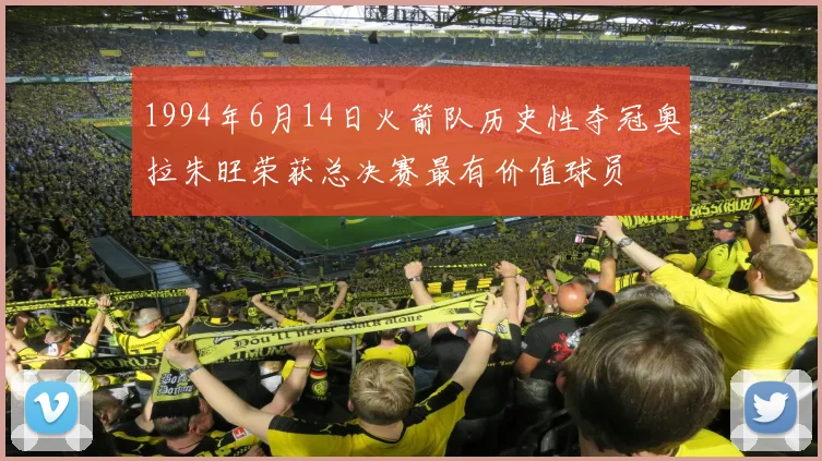1994年6月14日火箭队历史性夺冠奥拉朱旺荣获总决赛最有价值球员