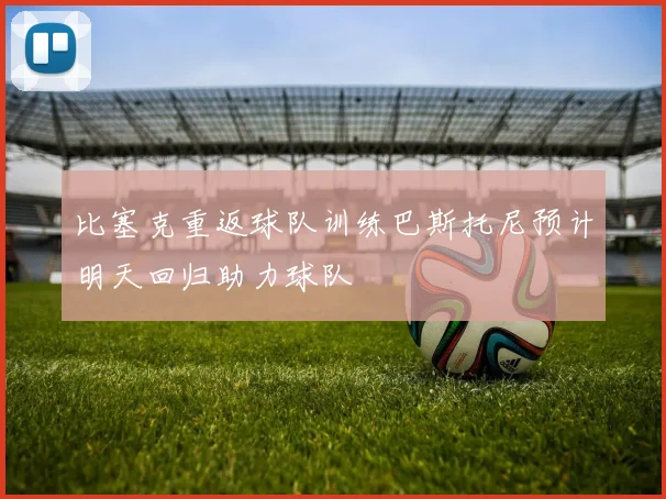 比塞克重返球队训练巴斯托尼预计明天回归助力球队
