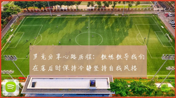 罗竞分享心路历程：教练教导我们在落后时保持冷静坚持自我风格